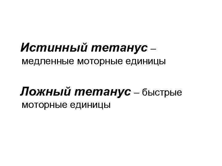 Истинный тетанус – медленные моторные единицы Ложный тетанус – быстрые моторные единицы 