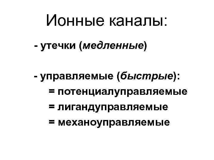 Ионные каналы: - утечки (медленные) - управляемые (быстрые): = потенциалуправляемые = лигандуправляемые = механоуправляемые