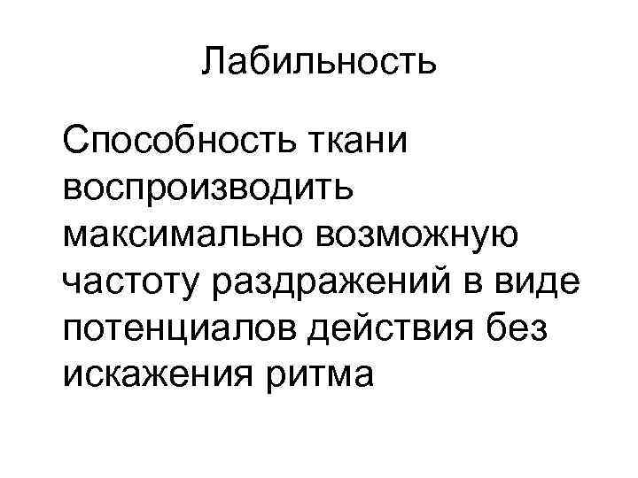 Лабильность Способность ткани воспроизводить максимально возможную частоту раздражений в виде потенциалов действия без искажения