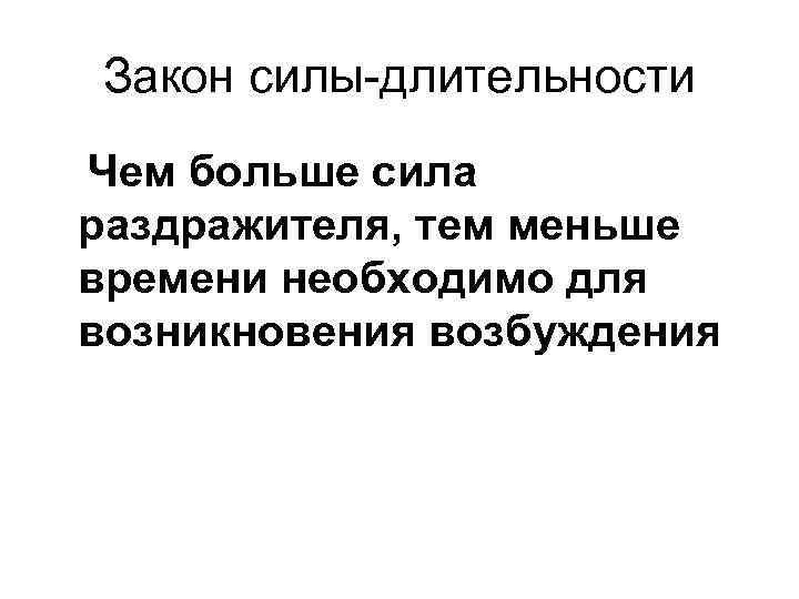 Закон силы-длительности Чем больше сила раздражителя, тем меньше времени необходимо для возникновения возбуждения 