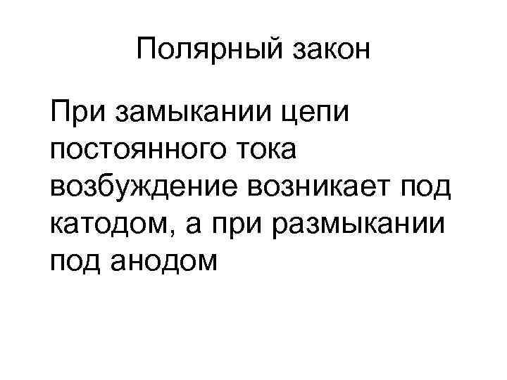 Полярный закон При замыкании цепи постоянного тока возбуждение возникает под катодом, а при размыкании