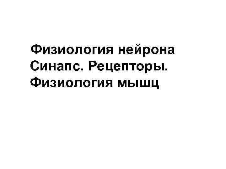 Физиология нейрона Синапс. Рецепторы. Физиология мышц 