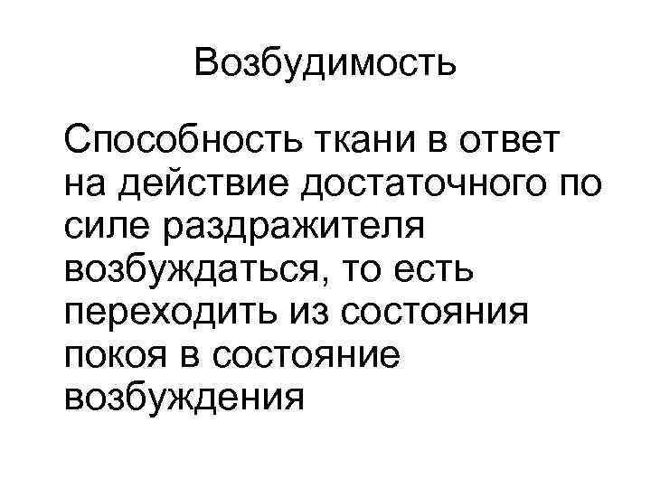 Возбудимость Способность ткани в ответ на действие достаточного по силе раздражителя возбуждаться, то есть