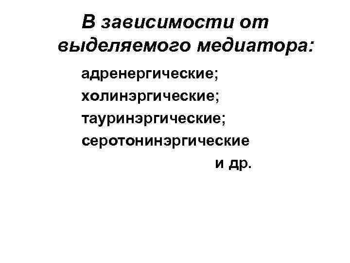 В зависимости от выделяемого медиатора: адренергические; холинэргические; тауринэргические; серотонинэргические и др. 