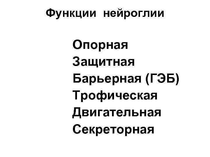 Функции нейроглии Опорная Защитная Барьерная (ГЭБ) Трофическая Двигательная Секреторная 