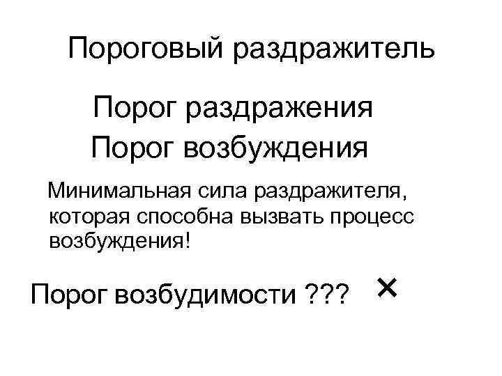 Пороговый раздражитель Порог раздражения Порог возбуждения Минимальная сила раздражителя, которая способна вызвать процесс возбуждения!