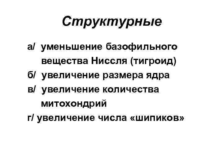 Структурные а/ уменьшение базофильного вещества Ниссля (тигроид) б/ увеличение размера ядра в/ увеличение количества