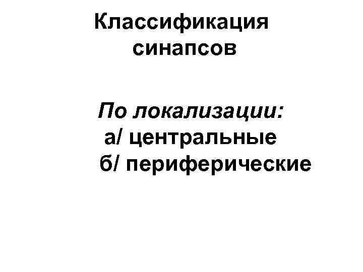 Классификация синапсов По локализации: а/ центральные б/ периферические 