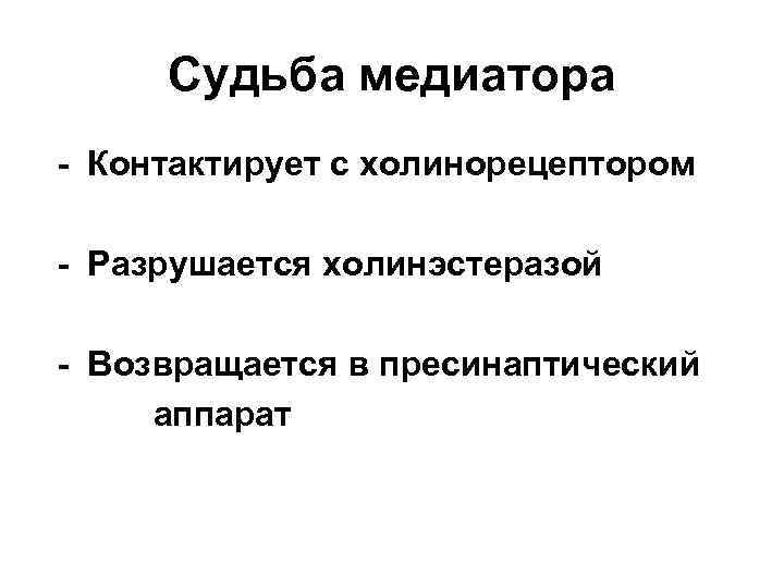 Судьба медиатора - Контактирует с холинорецептором - Разрушается холинэстеразой - Возвращается в пресинаптический аппарат