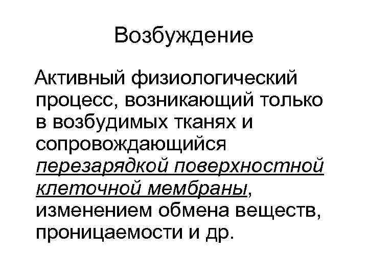 Возбуждение Активный физиологический процесс, возникающий только в возбудимых тканях и сопровождающийся перезарядкой поверхностной клеточной