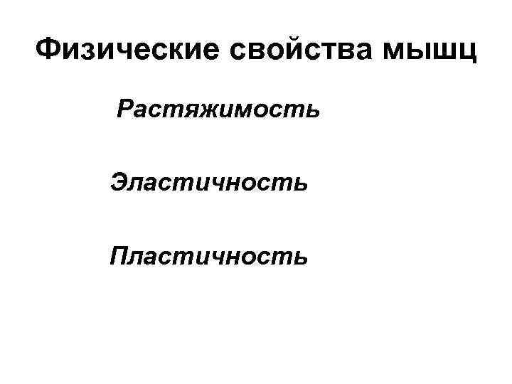 Физические свойства мышц Растяжимость Эластичность Пластичность 