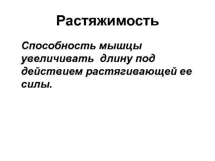 Растяжимость Способность мышцы увеличивать длину под действием растягивающей ее силы. 