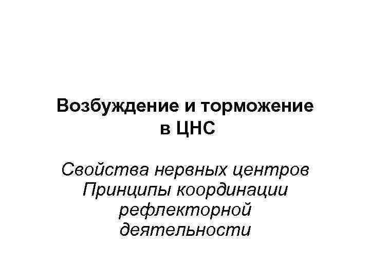 Возбуждение и торможение в ЦНС Свойства нервных центров Принципы координации рефлекторной деятельности 