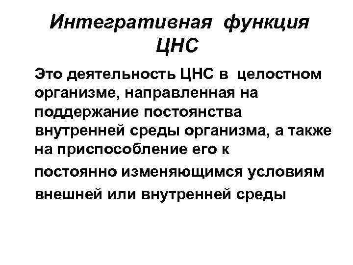 Интегративная функция ЦНС Это деятельность ЦНС в целостном организме, направленная на поддержание постоянства внутренней