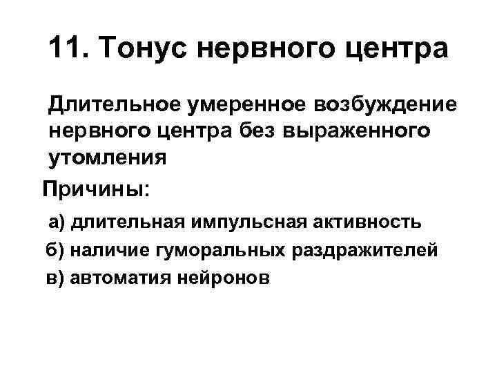 11. Тонус нервного центра Длительное умеренное возбуждение нервного центра без выраженного утомления Причины: а)