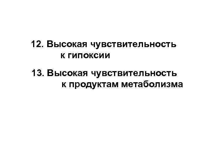 12. Высокая чувствительность к гипоксии 13. Высокая чувствительность к продуктам метаболизма 