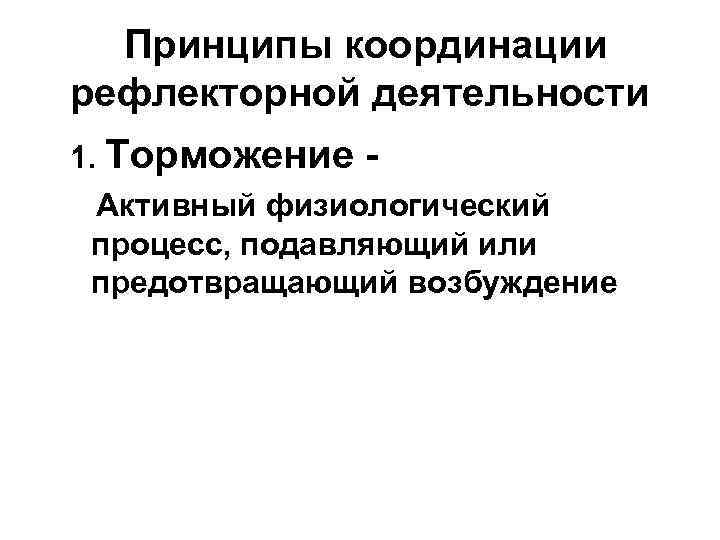 Принципы координации рефлекторной деятельности 1. Торможение Активный физиологический процесс, подавляющий или предотвращающий возбуждение 