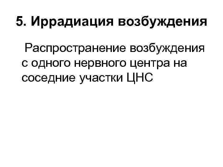 5. Иррадиация возбуждения Распространение возбуждения с одного нервного центра на соседние участки ЦНС 