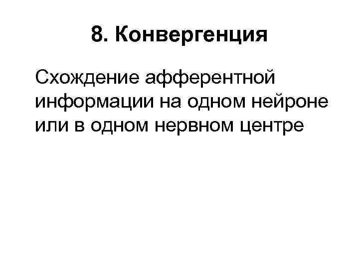 8. Конвергенция Схождение афферентной информации на одном нейроне или в одном нервном центре 