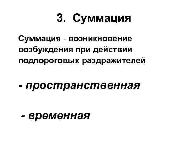 3. Суммация - возникновение возбуждения при действии подпороговых раздражителей - пространственная - временная 