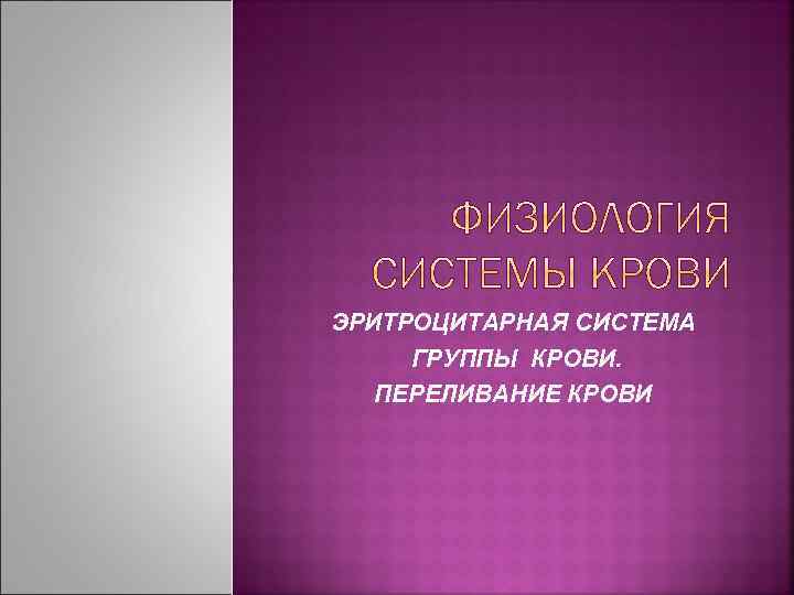 ЭРИТРОЦИТАРНАЯ СИСТЕМА ГРУППЫ КРОВИ. ПЕРЕЛИВАНИЕ КРОВИ 
