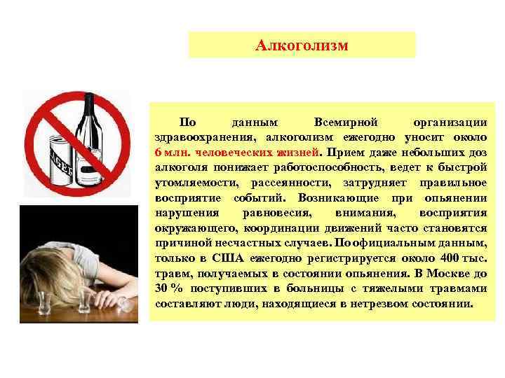 Алкоголизм По данным Всемирной организации здравоохранения, алкоголизм ежегодно уносит около 6 млн. человеческих жизней.