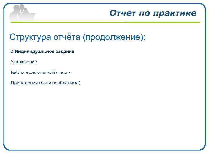 Отчет по практике Структура отчёта (продолжение): 3 Индивидуальное задание Заключение Библиографический список Приложения (если