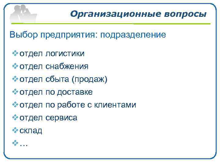 Организационные вопросы Выбор предприятия: подразделение v отдел логистики v отдел снабжения v отдел сбыта