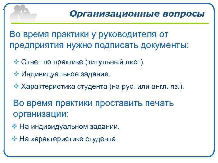 Организационные вопросы Во время практики у руководителя от предприятия нужно подписать документы: v Отчет