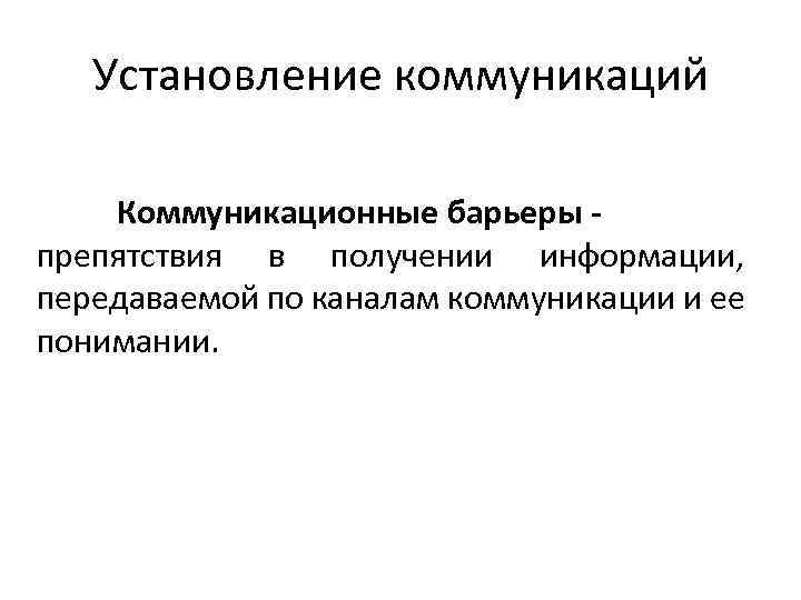 Установление коммуникаций Коммуникационные барьеры препятствия в получении информации, передаваемой по каналам коммуникации и ее