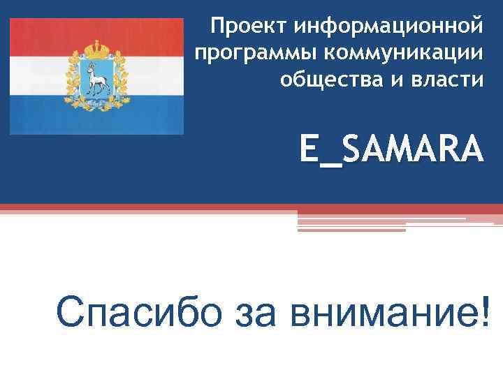 Проект информационной программы коммуникации общества и власти E_SAMARA Спасибо за внимание! 