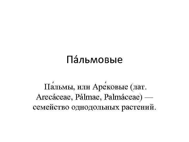 Па льмовые Па льмы, или Аре ковые (лат. Arecáceae, Pálmae, Palmáceae) — семейство однодольных