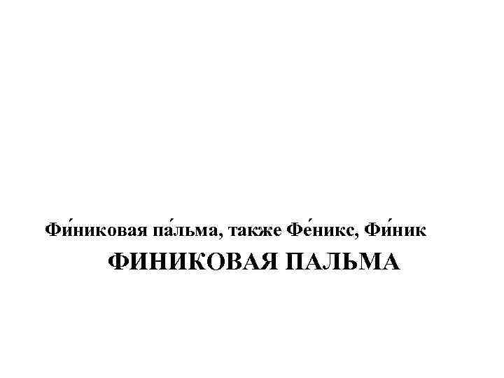 Фи никовая па льма, также Фе никс, Фи ник ФИНИКОВАЯ ПАЛЬМА 