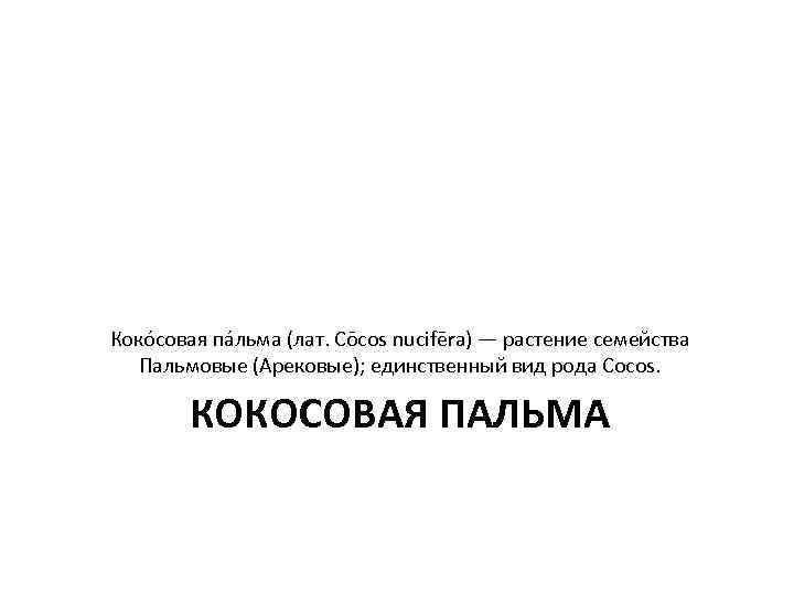 Коко совая па льма (лат. Cōcos nucifēra) — растение семейства Пальмовые (Арековые); единственный вид