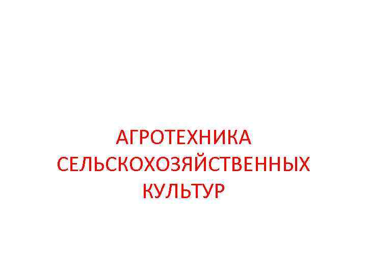 АГРОТЕХНИКА СЕЛЬСКОХОЗЯЙСТВЕННЫХ КУЛЬТУР 