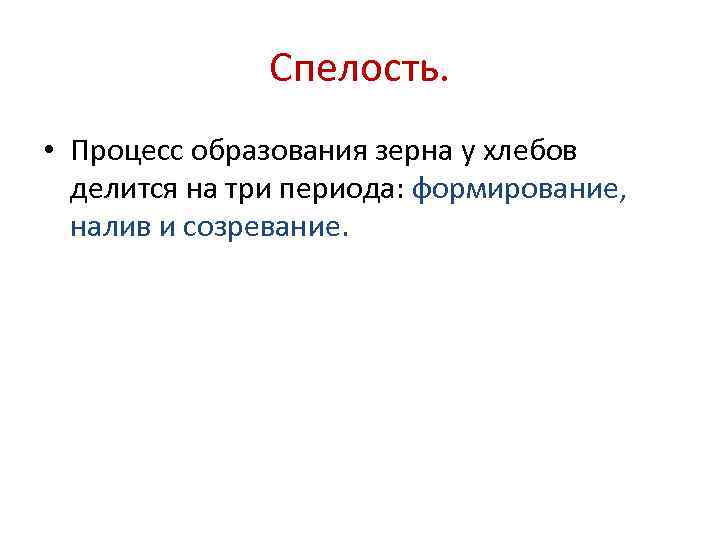 Спелость. • Процесс образования зерна у хлебов делится на три периода: формирование, налив и