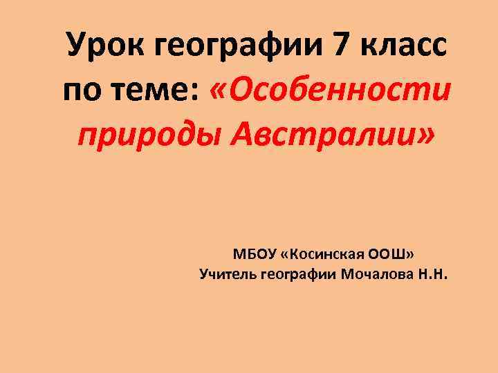 Урок географии 7 класс по теме: «Особенности природы Австралии» МБОУ «Косинская ООШ» Учитель географии
