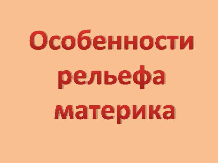Особенности рельефа материка 