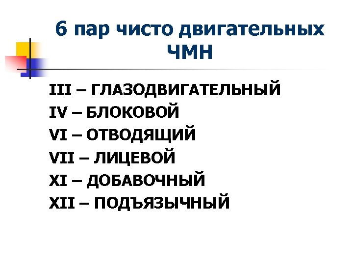 6 пар чисто двигательных ЧМН III – ГЛАЗОДВИГАТЕЛЬНЫЙ IV – БЛОКОВОЙ VI – ОТВОДЯЩИЙ