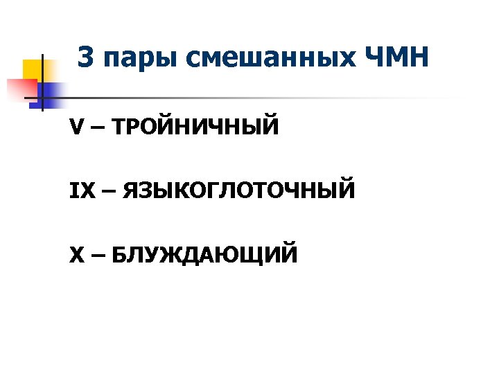 3 пары смешанных ЧМН V – ТРОЙНИЧНЫЙ IX – ЯЗЫКОГЛОТОЧНЫЙ X – БЛУЖДАЮЩИЙ 