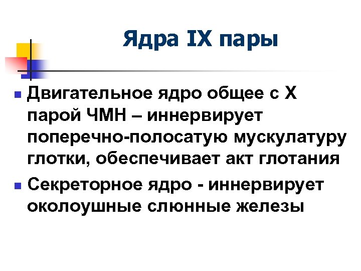 Ядра IX пары Двигательное ядро общее с X парой ЧМН – иннервирует поперечно-полосатую мускулатуру