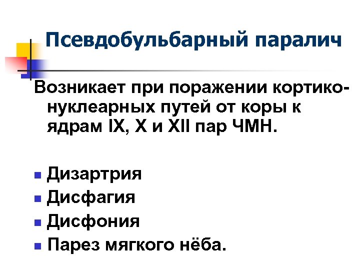 Псевдобульбарный паралич Возникает при поражении кортиконуклеарных путей от коры к ядрам IX, X и