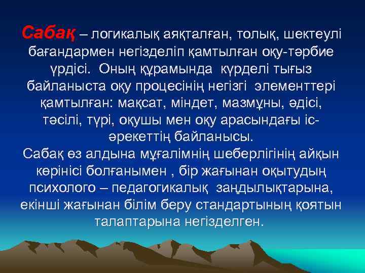 Сабақ – логикалық аяқталған, толық, шектеулі бағандармен негізделіп қамтылған оқу-тәрбие үрдісі. Оның құрамында күрделі