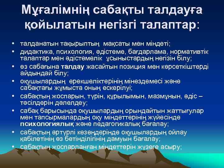 Мұғалімнің сабақты талдауға қойылатын негізгі талаптар: • талданатын тақырыптың мақсаты мен міндеті; • дидактика,