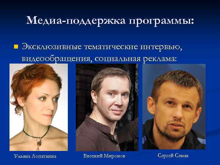 Медиа-поддержка программы: n Эксклюзивные тематические интервью, видеообращения, социальная реклама: Ульяна Лопаткина Евгений Миронов Сергей