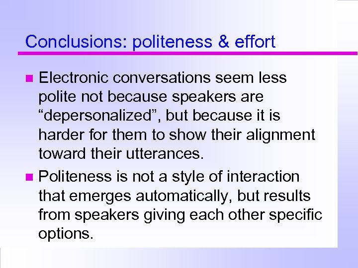 Conclusions: politeness & effort Electronic conversations seem less polite not because speakers are “depersonalized”,