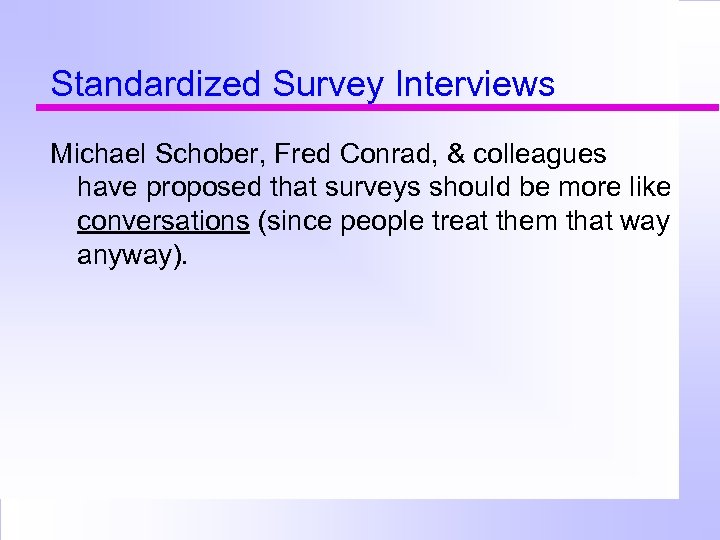 Standardized Survey Interviews Michael Schober, Fred Conrad, & colleagues have proposed that surveys should