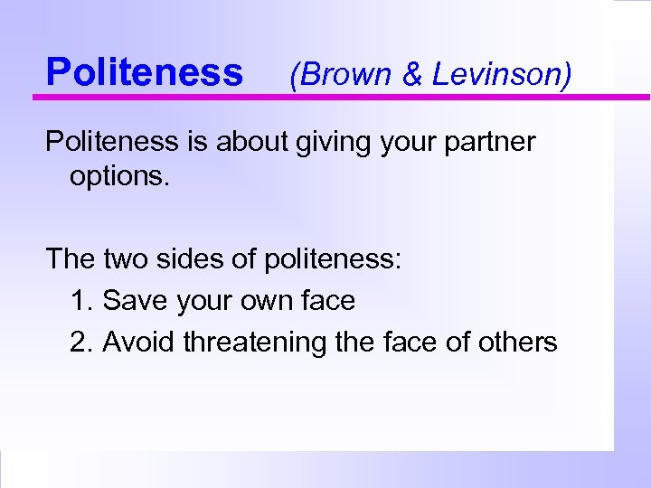 Politeness (Brown & Levinson) Politeness is about giving your partner options. The two sides