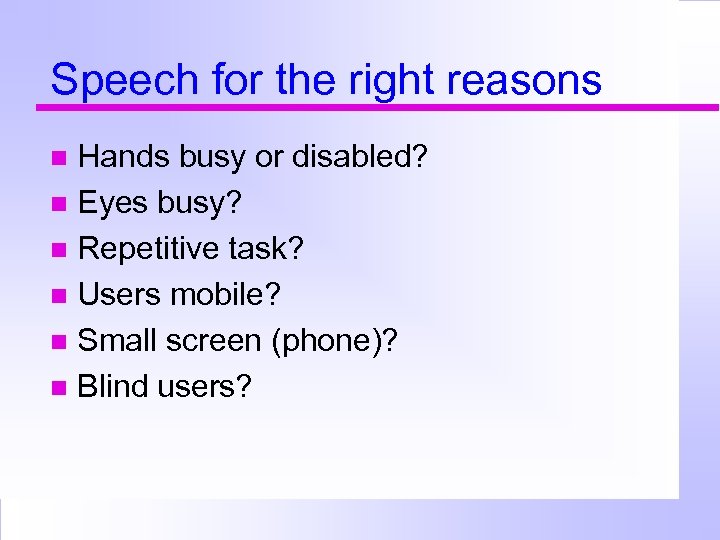 Speech for the right reasons Hands busy or disabled? Eyes busy? Repetitive task? Users