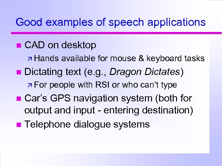 Good examples of speech applications CAD on desktop Hands available for mouse & keyboard